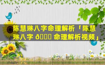 陈慧琳八字命理解析「陈慧琳八字 🐟 命理解析视频」